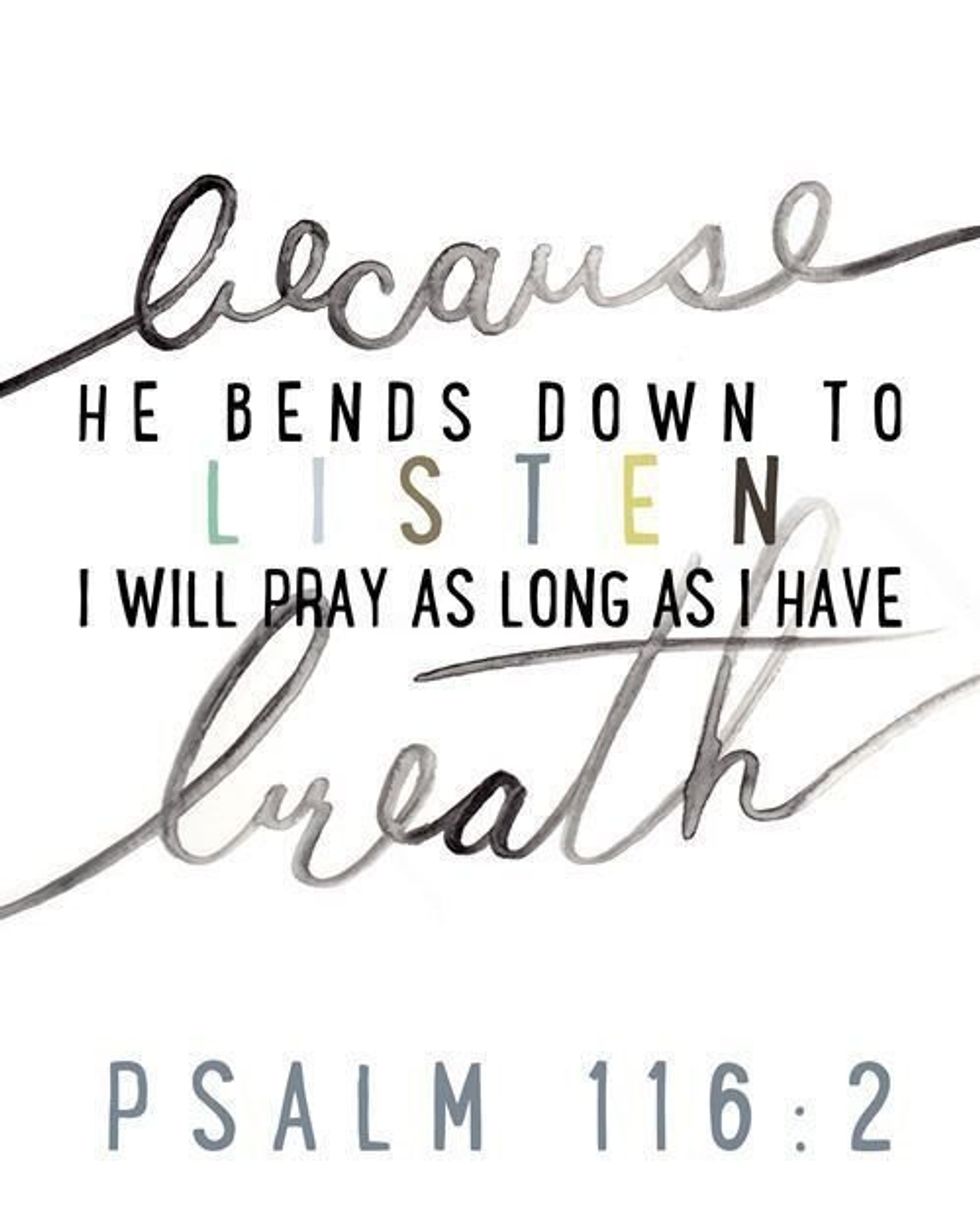 Because he bends down to listen I will pray as long as I have.