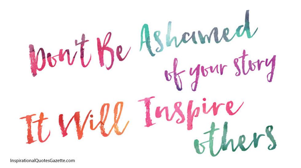 "don't be ashamed of your story, it will inspire others"