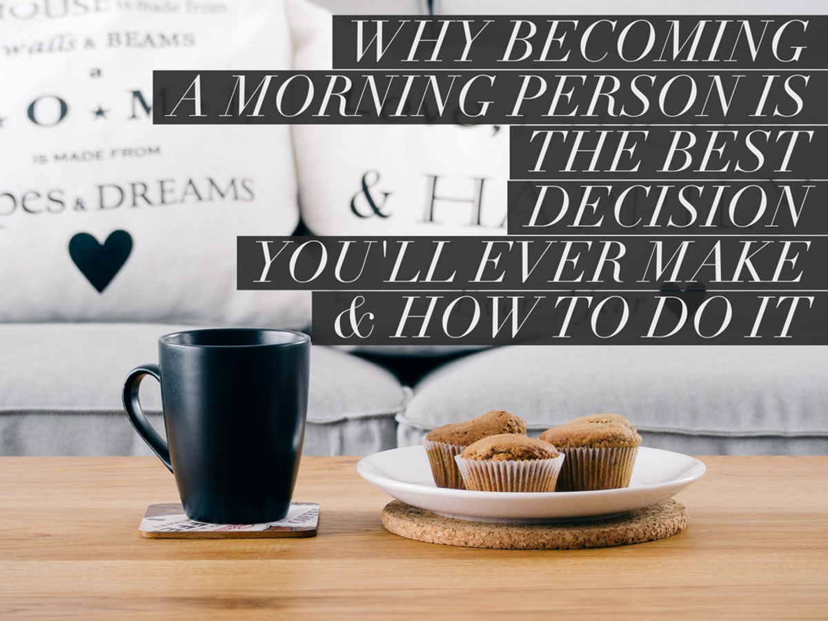 Why Taking 7 Steps To Becoming A Morning Person Is The Best Decision You Can Make