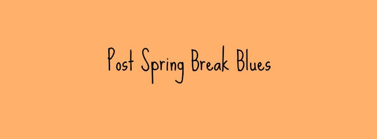 Post Spring Break Blues