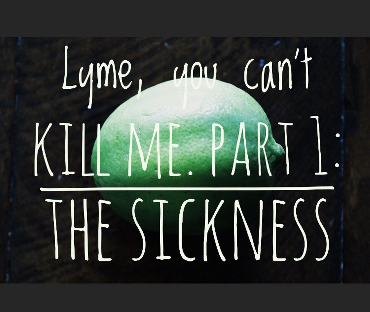 Lyme, You Can't Kill Me. Part 1: The Sickness