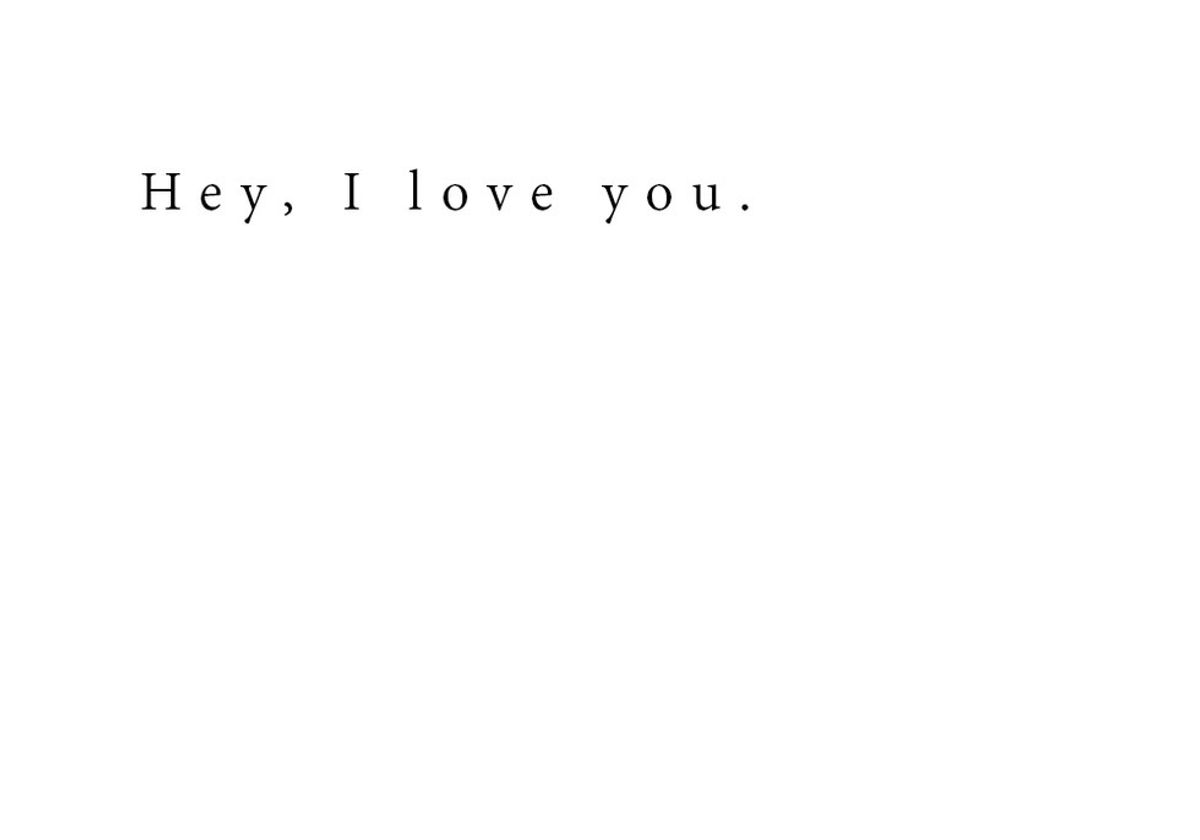 Hey, I love you.