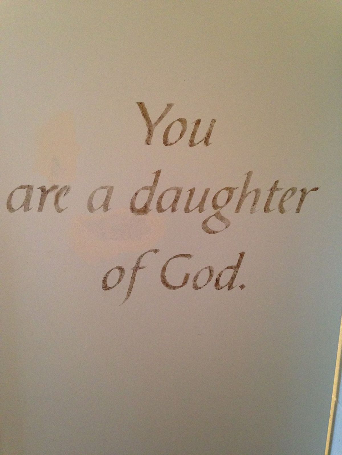 THE BATHROOM WALL READ: YOU ARE A DAUGHTER OF GOD
