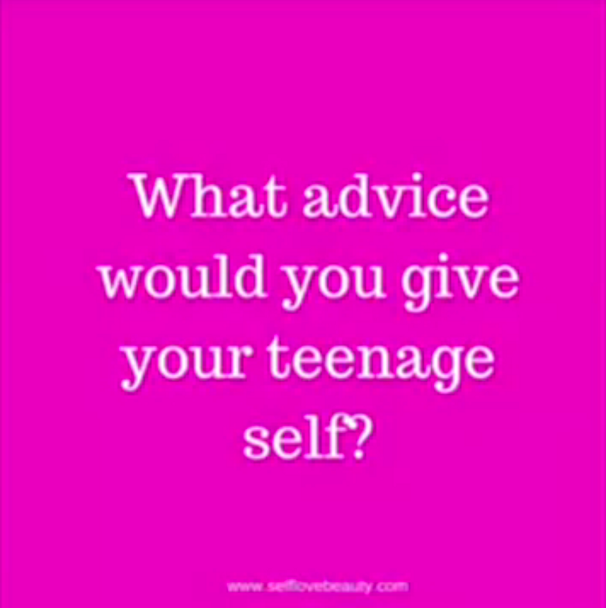 What Advice Would You Give Your Teenage Self?