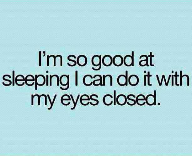 I'm so good at sleeping I can do it with my eyes closed