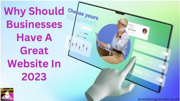 Why Should Businesses Have A Great Website In 2023?