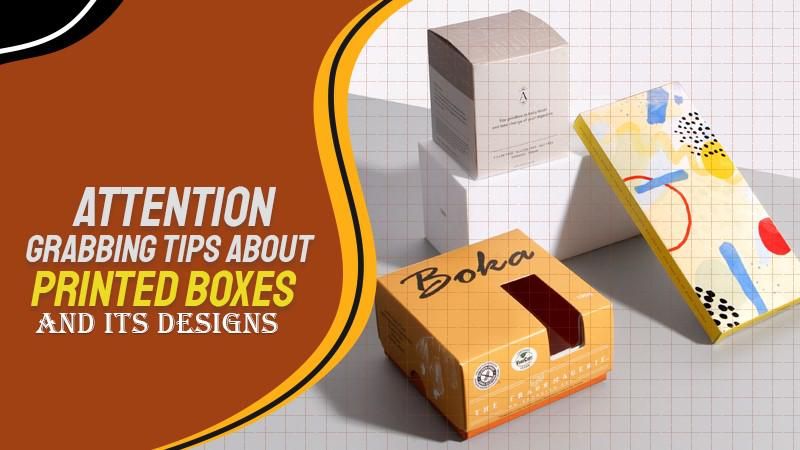 Attention Grabbing Tips about Printed Boxes and Their Designs