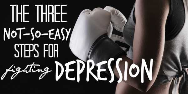 3 Not-So-Easy Steps For Fighting Depression