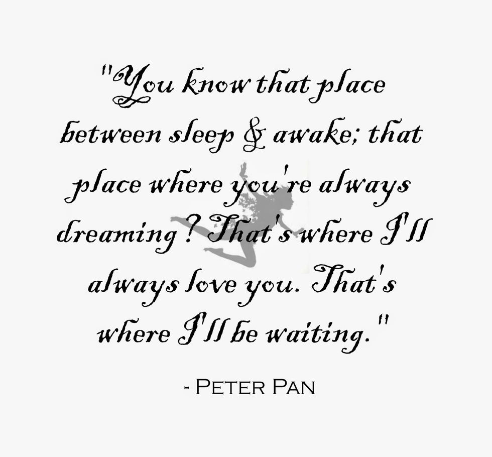 "You Know That Place Between Asleep and Awake, The Place Where You Can Still Remember Dreaming? That's Where I'll Always Love You. That's Where I'll Be Waiting" - Tinkerbell by J.M. Barrie