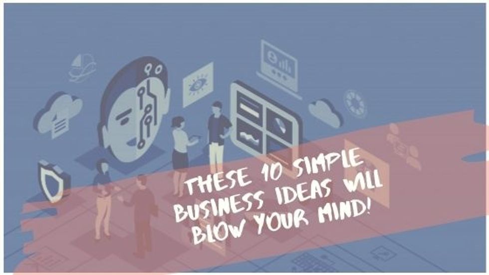 These 10 Simple Business Ideas will blow your mind!