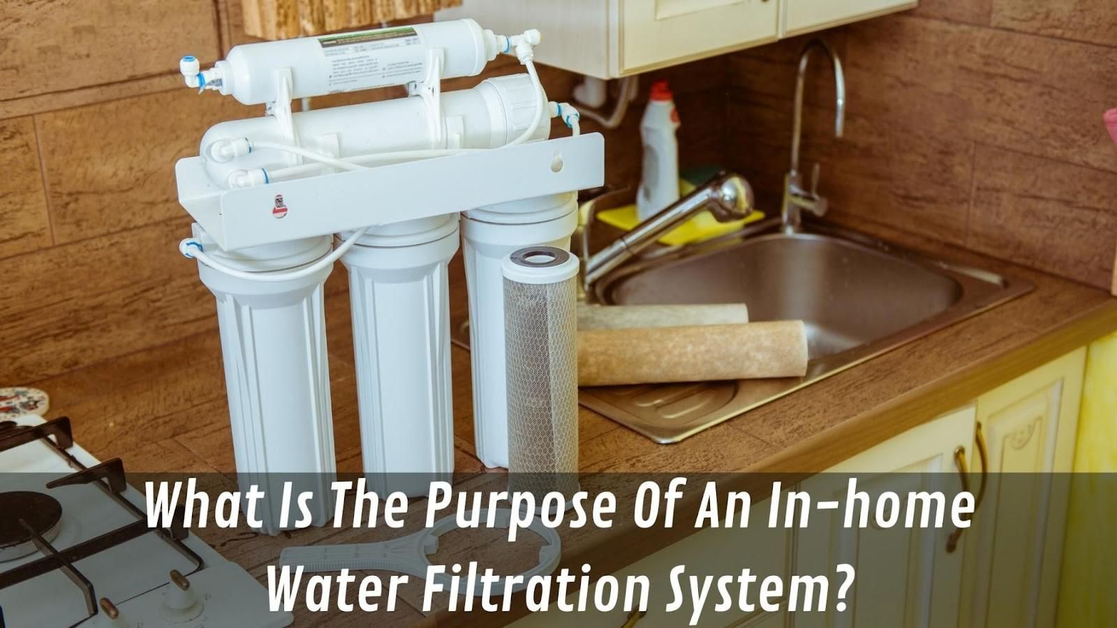 What Is The Purpose Of An In-home Water Filtration System?