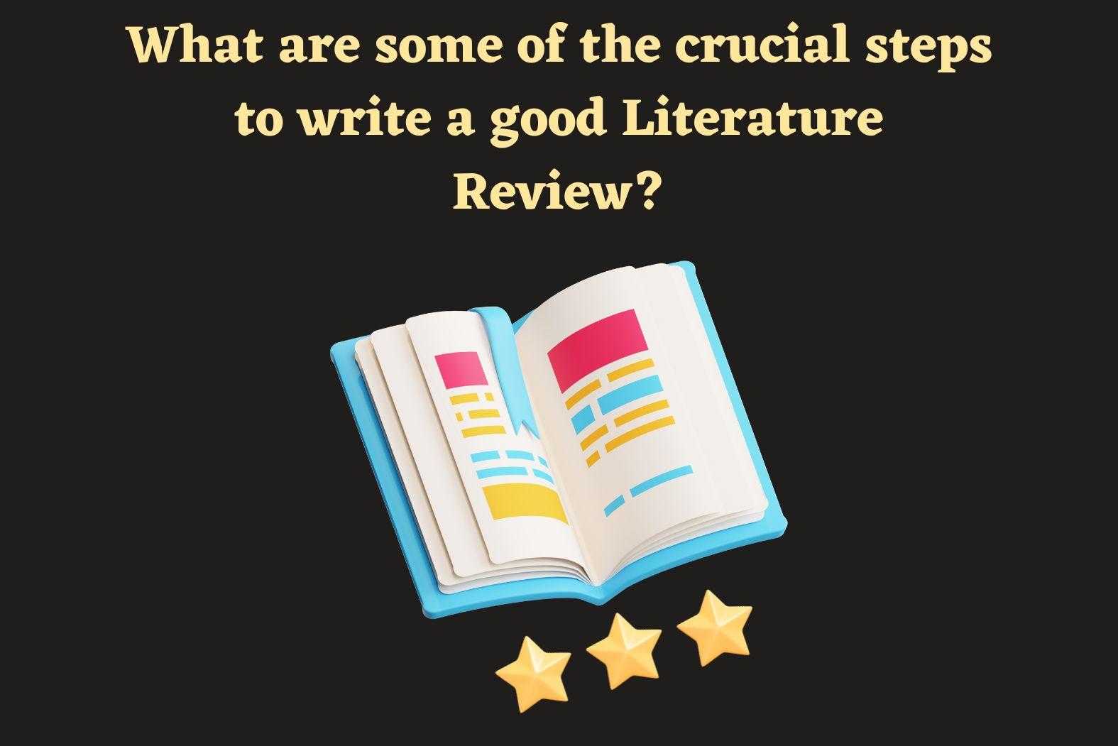 What are some of the crucial steps to write a good Literature Review?