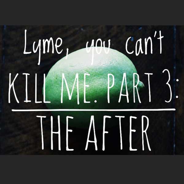 Lyme, You Can't Kill Me. Part 3: The After
