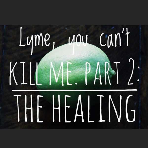 Lyme, You Can't Kill Me. Part 2: The Healing