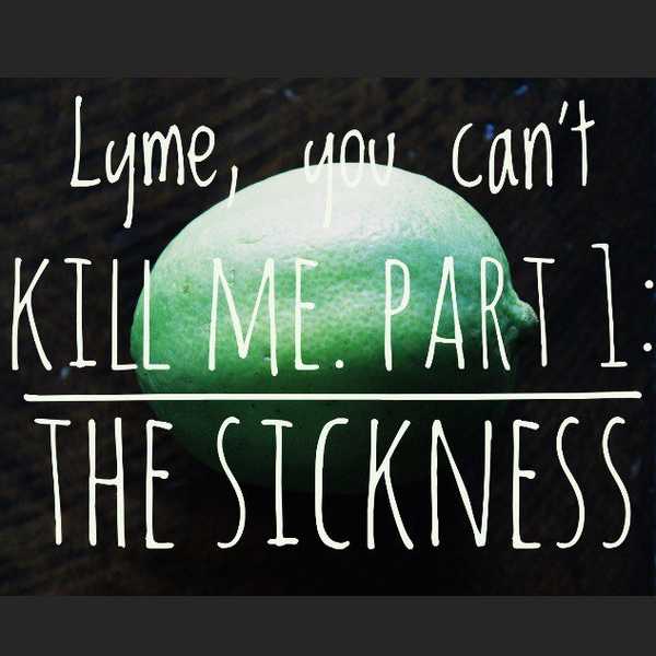 Lyme, You Can't Kill Me. Part 1: The Sickness