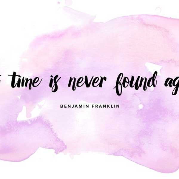 "Lost Time Is Never Found Again."