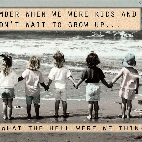 To The Kids Who Can't Wait To Grow Up
