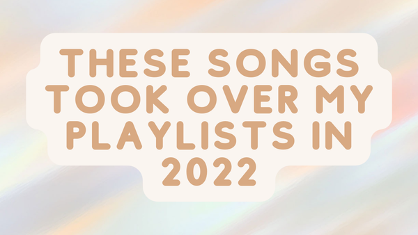 These Songs Took Over My Playlists in 2022