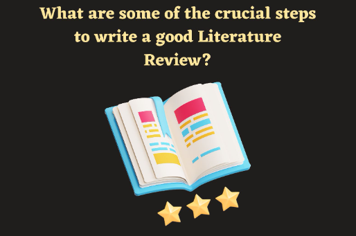 What are some of the crucial steps to write a good Literature Review?
