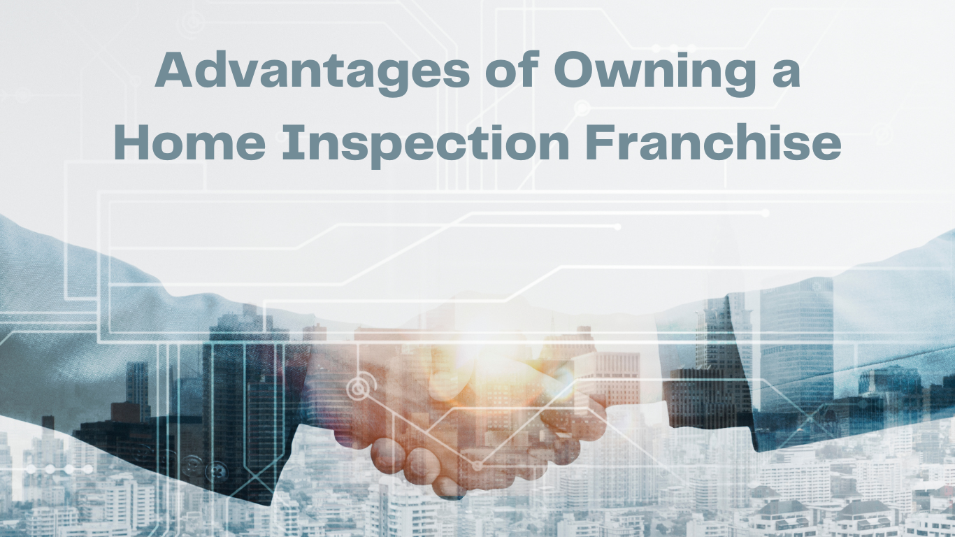 Maximizing Your Business Potential: The Advantages of Owning a Home Inspection Franchise