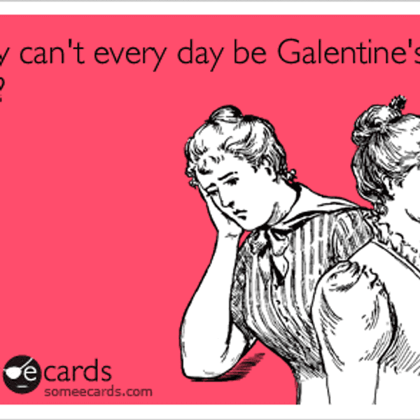 10 Reasons Why Galentine's Day is Infinitely Better than Valentine's Day