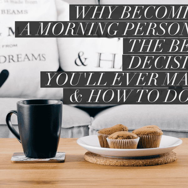 Why Taking 7 Steps To Becoming A Morning Person Is The Best Decision You Can Make